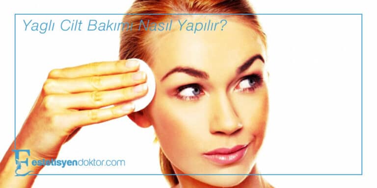 Yağlı Cilt Bakımı Nasıl Yapılır