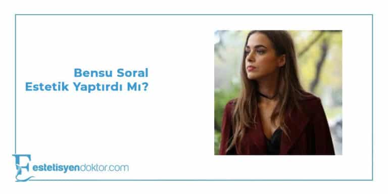 Bensu Soral Estetik Yaptırdı mı?